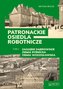 Patronackie osiedla robotnicze Część 2 Zagłębie Dąbrowskie, Ziemia Rybnicka, Ziemia Wodzisławska