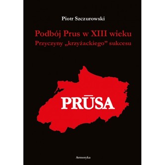Podbój Prus w XIII wieku. Przyczyny „krzyżackiego” sukcesu Podbój Prus w XIII wieku. Przyczyny „krzyżackiego” sukcesu