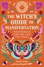 The Witch's Guide to Manifestation: Witchcraft for the Life You Want