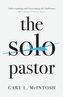 The Solo Pastor - Understanding and Overcoming the Challenges of Leading a Church Alone