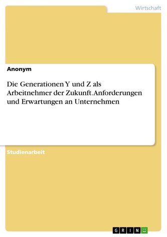 Die Generationen Y und Z als Arbeitnehmer der Zukunft. Anforderungen und Erwartungen an Unternehmen