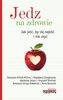 Jedz na zdrowie Jak jeść by się najeść i nie utyć