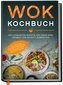 Wok Kochbuch: Die leckersten Rezepte für Ihren Wok Schritt für Schritt zubereiten | inkl. einfacher 3-Schritte-Grundregel, um kö