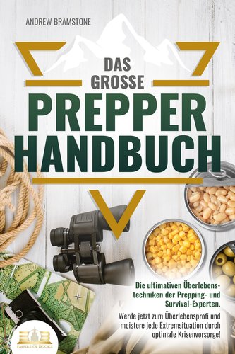Das große PREPPER HANDBUCH: Die ultimativen Überlebenstechniken der Prepping- und Survival-Experten. Werde jetzt zum Überlebensp