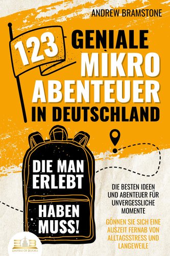 123 geniale Mikroabenteuer in Deutschland, die man erlebt haben muss!: Die besten Ideen und Abenteuer für unvergessliche Momente