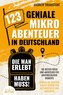 123 geniale Mikroabenteuer in Deutschland, die man erlebt haben muss!: Die besten Ideen und Abenteuer für unvergessliche Momente