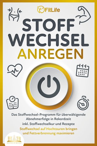 STOFFWECHSEL ANREGEN: Das Stoffwechsel-Programm für überwältigende Abnehmerfolge in Rekordzeit inkl. Stoffwechselkur und Rezepte