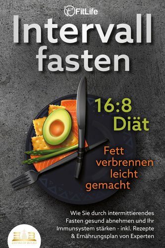 INTERVALLFASTEN 16:8 DIÄT - Fett verbrennen leicht gemacht: Wie Sie durch intermittierendes Fasten gesund abnehmen und Ihr Immun