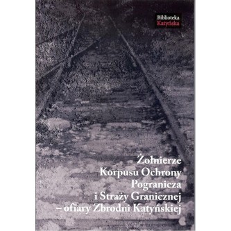 Żołnierze Korpusu Ochrony Pogranicza i Straży Granicznej - ofiary Zbrodni Katyńskiej