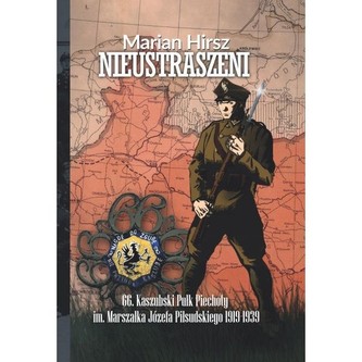 Nieustraszeni 66. Kaszubski Pułk Piechoty im. Marszałka Józefa Piłsudskiego 1919-1939 Nieustraszeni 66. Kaszubski Pułk Piechoty im. Marszałka Józefa Piłsudskiego 1919-1939