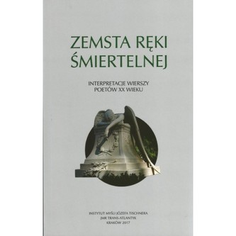 Zemsta ręki śmiertelnej. Interpretacje wierszy poetów XX wieku Zemsta ręki śmiertelnej. Interpretacje wierszy poetów XX wieku