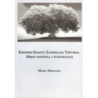 Europejski Komitet Zapobiegania Torturom. Między kontrolą a standaryzacją Europejski Komitet Zapobiegania Torturom. Między kontrolą a standaryzacją