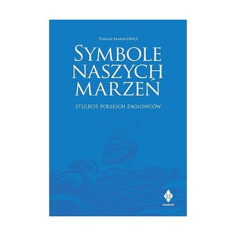 Symbole naszych marzeń. Stulecie polskich żaglowców Symbole naszych marzeń. Stulecie polskich żaglowców