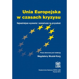 Unia Europejska w czasach kryzysu. Najważniejsze wyzwania i scenariusze na przyszłość Unia Europejska w czasach kryzysu. Najważniejsze wyzwania i scenariusze na przyszłość