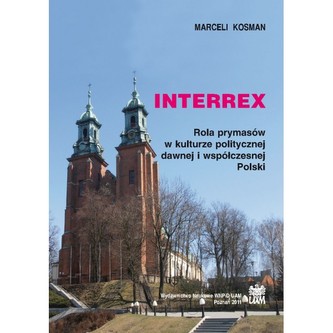 INTERREX. Rola prymasów w kulturze politycznej dawnej i współczesnej Polski INTERREX. Rola prymasów w kulturze politycznej dawnej i współczesnej Polski