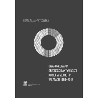 Uwarunkowania obecności i aktywności kobiet w Sejmie RP w latach 1989–2018 Uwarunkowania obecności i aktywności kobiet w Sejmie RP w latach 1989–2018