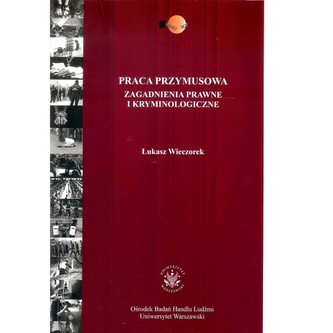 Praca przymusowa. Zagadnienia prawne i kryminologiczne Praca przymusowa. Zagadnienia prawne i kryminologiczne