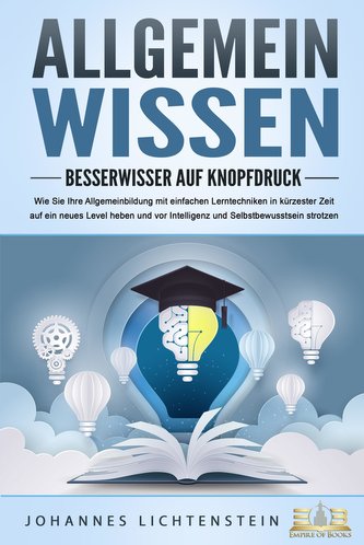 ALLGEMEINWISSEN - Besserwisser auf Knopfdruck: Wie Sie Ihre Allgemeinbildung mit einfachen Lerntechniken in kürzester Zeit auf e