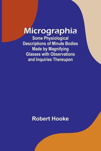 Micrographia; Some Physiological Descriptions of Minute Bodies Made by Magnifying Glasses with Observations and Inquiries Thereu