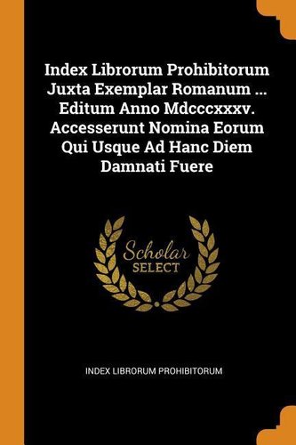 Index Librorum Prohibitorum Juxta Exemplar Romanum ... Editum Anno MDCCCXXXV. Accesserunt Nomina Eorum Qui Usque Ad Hanc Diem Da