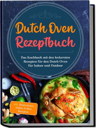 Dutch Oven Rezeptbuch: Das Kochbuch mit den leckersten Rezepten für den Dutch Oven für Indoor und Outdoor - inkl. Basiswissen, S