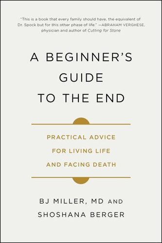 A Beginner's Guide to the End: Practical Advice for Living Life and Facing Death
