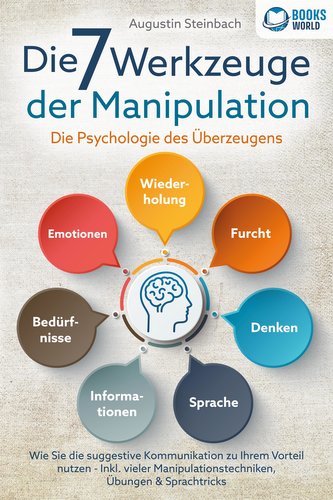 Die 7 Werkzeuge der Manipulation - Die Psychologie des Überzeugens: Wie Sie die suggestive Kommunikation zu Ihrem Vorteil nutzen