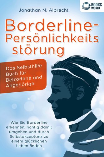 Borderline-Persönlichkeitsstörung - Das Selbsthilfe Buch für Betroffene und Angehörige: Wie Sie Borderline erkennen, richtig dam