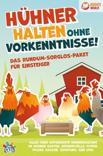 Hühner halten ohne Vorkenntnisse! Das Rundum-sorglos-Paket für Einsteiger: Alles über artgerechte Hühnerhaltung im eigenen Garte