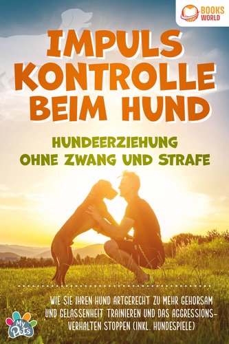 Impulskontrolle beim Hund - Hundeerziehung ohne Zwang und Strafe: Wie Sie Ihren Hund artgerecht zu mehr Gehorsam und Gelassenhei