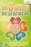 Die 5 Säulen der Selbstheilung: Wie Sie Ihre Selbstheilungskräfte aktivieren, eine nie dagewesene Lebensenergie entfachen und zu