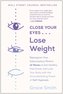 Close Your Eyes, Lose Weight: Reprogram Your Subconscious Mind in 12 Weeks to Eat Healthy, Feel Great, and Lov E Your Body with