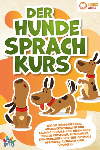Der Hunde Sprachkurs: Wie Sie Körpersprache, Ausdrucksverhalten und Calming Signals von Ihrem Hund besser verstehen, miteinander