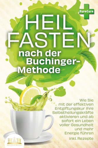 Heilfasten nach der BUCHINGER-METHODE: Wie Sie mit der effektiven Entgiftungskur Ihre Selbstheilungskräfte aktivieren und ab sof