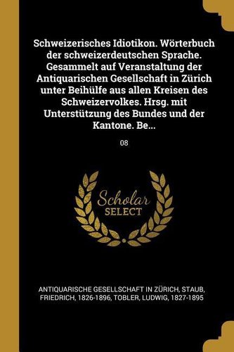 Schweizerisches Idiotikon. Wörterbuch Der Schweizerdeutschen Sprache. Gesammelt Auf Veranstaltung Der Antiquarischen Gesellschaf