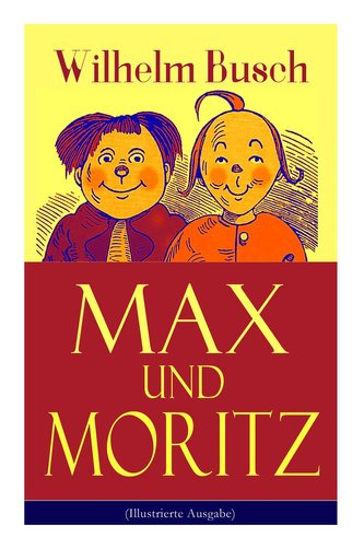 Max und Moritz (Illustrierte Ausgabe): Eines der beliebtesten Kinderbücher Deutschlands: Gemeine Streiche der bösen Buben Max un