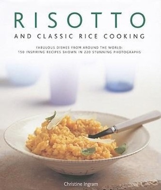 Risotto and Classic Rice Cooking: Fabulous Dishes from Around the World: 150 Inspiring Recipes Shown in 220 Stunning Photographs