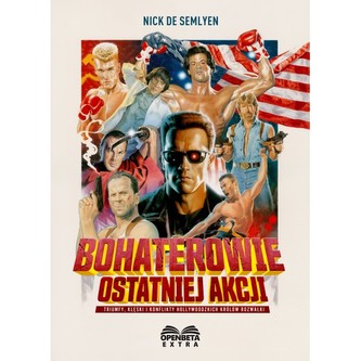 Bohaterowie ostatniej akcji. Triumfy, klęski i konflikty hollywoodzkich Królów Rozwałki