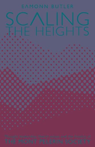 Scaling the Heights: Thoughts Leadership, Liberal Values and the History of the Mont Pelerin Society