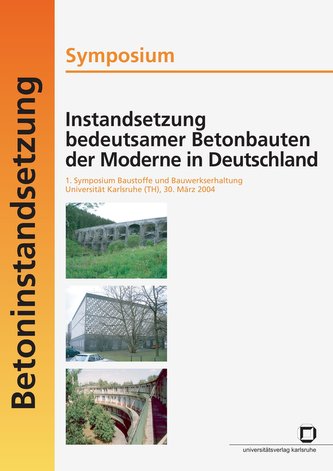 Instandsetzung bedeutsamer Betonbauten der Moderne in Deutschland. Symposium; 1. Symposium Baustoffe und Bauwerkserhaltung, Univ
