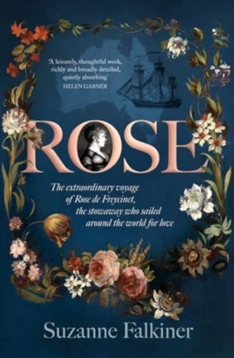 Rose: The extraordinary story of Rose de Freycinet: wife, stowaway and the first woman to record her voyage around the w