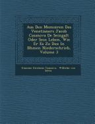 Aus Den Memoiren Des Venetianers Jacob Casanova De Seingalt Oder Sein Leben, Wie Er Es Zu Dux In B�hmen Niederschrieb, Vo