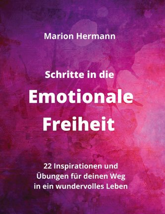 Schritte in die Emotionale Freiheit: schließe Frieden mit deiner Vergangenheit, erlaube dir Lebensfreude und finde immer wieder