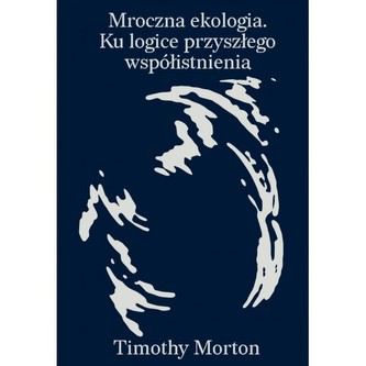 Mroczna ekologia. Ku logice przyszłego współistnienia