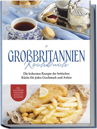 Großbritannien Kochbuch: Die leckersten Rezepte der britischen Küche für jeden Geschmack und Anlass | inkl. Aufstrichen, Fingerf