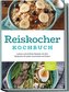 Reiskocher Kochbuch: Leckere und einfache Rezepte mit dem Reiskocher für jeden Geschmack und Anlass - inkl. Frühstück, Suppen &