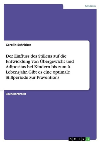 Der Einfluss des Stillens auf die Entwicklung von Übergewicht und Adipositas bei Kindern bis zum 6. Lebensjahr. Gibt es eine opt