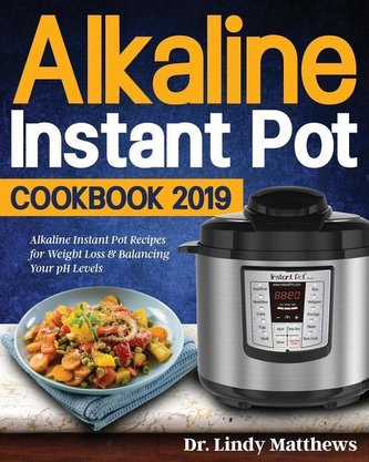 Alkaline Instant Pot Cookbook #2019: Alkaline Instant Pot Recipes for Weight Loss & Balancing Your pH Levels