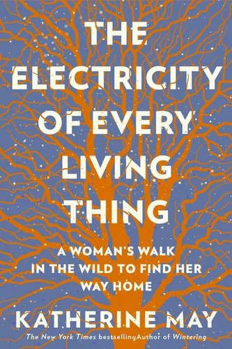 The Electricity of Every Living Thing: A Woman's Walk in the Wild to Find Her Way Home