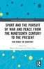 Sport and the Pursuit of War and Peace from the Nineteenth Century to the Present